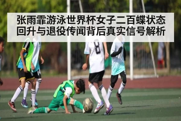 张雨霏游泳世界杯女子二百蝶状态回升与退役传闻背后真实信号解析(KYEsport)